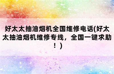 好太太抽油烟机全国维修电话(好太太抽油烟机维修专线，全国一键求助！)