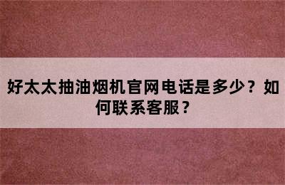 好太太抽油烟机官网电话是多少？如何联系客服？