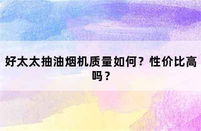 好太太抽油烟机质量如何？性价比高吗？