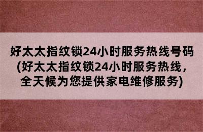 好太太指纹锁24小时服务热线号码(好太太指纹锁24小时服务热线，全天候为您提供家电维修服务)