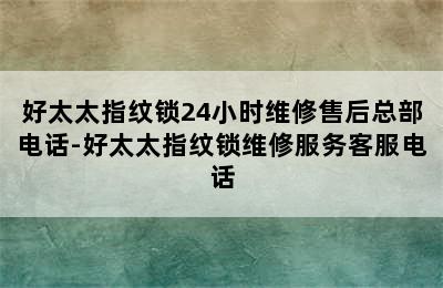 好太太指纹锁24小时维修售后总部电话-好太太指纹锁维修服务客服电话