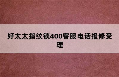 好太太指纹锁400客服电话报修受理