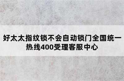 好太太指纹锁不会自动锁门全国统一热线400受理客服中心