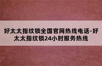 好太太指纹锁全国官网热线电话-好太太指纹锁24小时服务热线