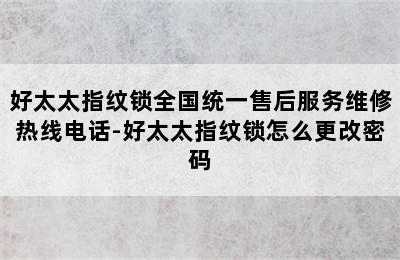 好太太指纹锁全国统一售后服务维修热线电话-好太太指纹锁怎么更改密码