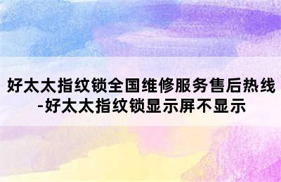 好太太指纹锁全国维修服务售后热线-好太太指纹锁显示屏不显示