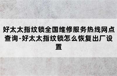 好太太指纹锁全国维修服务热线网点查询-好太太指纹锁怎么恢复出厂设置