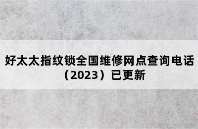 好太太指纹锁全国维修网点查询电话（2023）已更新