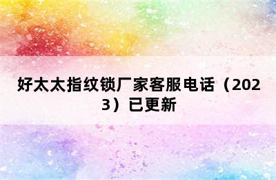 好太太指纹锁厂家客服电话（2023）已更新