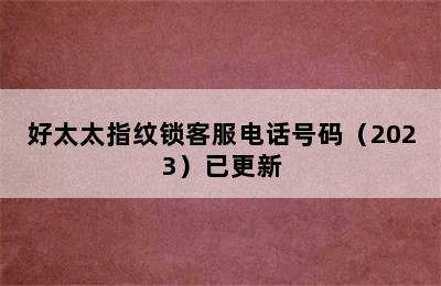 好太太指纹锁客服电话号码（2023）已更新