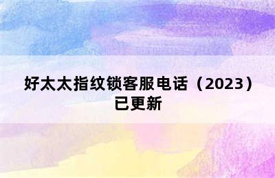 好太太指纹锁客服电话（2023）已更新