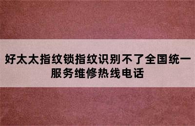 好太太指纹锁指纹识别不了全国统一服务维修热线电话