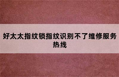 好太太指纹锁指纹识别不了维修服务热线