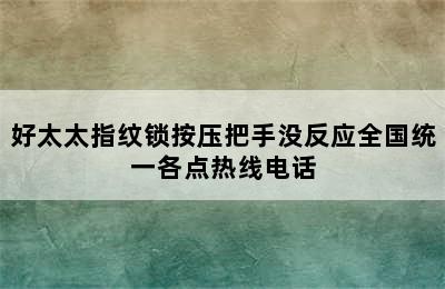 好太太指纹锁按压把手没反应全国统一各点热线电话