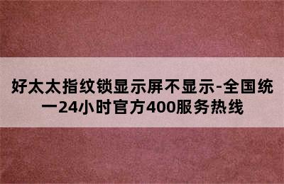 好太太指纹锁显示屏不显示-全国统一24小时官方400服务热线