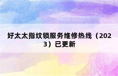 好太太指纹锁服务维修热线（2023）已更新