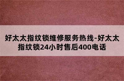 好太太指纹锁维修服务热线-好太太指纹锁24小时售后400电话