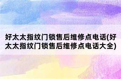 好太太指纹门锁售后维修点电话(好太太指纹门锁售后维修点电话大全)