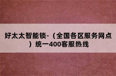 好太太智能锁-（全国各区服务网点）统一400客服热线