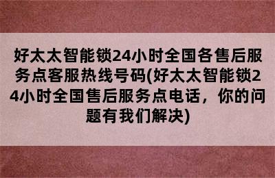 好太太智能锁24小时全国各售后服务点客服热线号码(好太太智能锁24小时全国售后服务点电话，你的问题有我们解决)