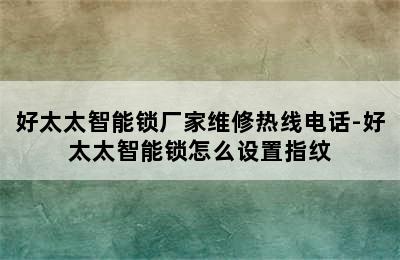 好太太智能锁厂家维修热线电话-好太太智能锁怎么设置指纹