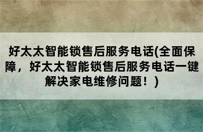 好太太智能锁售后服务电话(全面保障，好太太智能锁售后服务电话一键解决家电维修问题！)