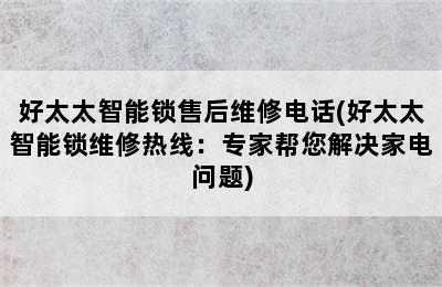 好太太智能锁售后维修电话(好太太智能锁维修热线：专家帮您解决家电问题)