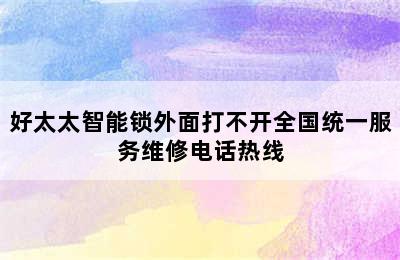 好太太智能锁外面打不开全国统一服务维修电话热线