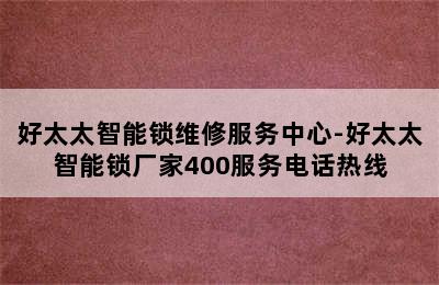 好太太智能锁维修服务中心-好太太智能锁厂家400服务电话热线