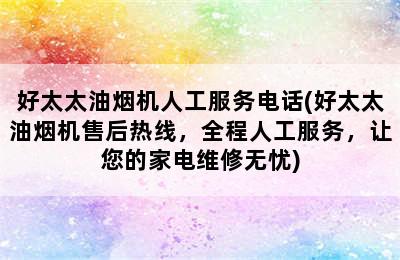 好太太油烟机人工服务电话(好太太油烟机售后热线，全程人工服务，让您的家电维修无忧)