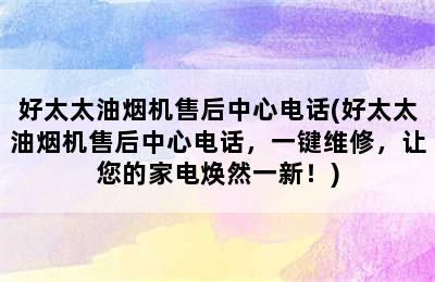 好太太油烟机售后中心电话(好太太油烟机售后中心电话，一键维修，让您的家电焕然一新！)