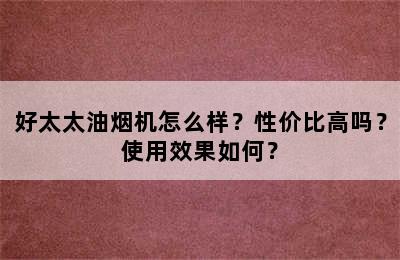 好太太油烟机怎么样？性价比高吗？使用效果如何？