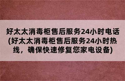 好太太消毒柜售后服务24小时电话(好太太消毒柜售后服务24小时热线，确保快速修复您家电设备)