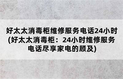 好太太消毒柜维修服务电话24小时(好太太消毒柜：24小时维修服务电话尽享家电的顾及)