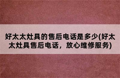 好太太灶具的售后电话是多少(好太太灶具售后电话，放心维修服务)