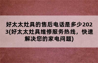 好太太灶具的售后电话是多少2023(好太太灶具维修服务热线，快速解决您的家电问题)