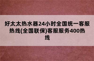 好太太热水器24小时全国统一客服热线(全国联保)客服服务400热线