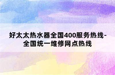 好太太热水器全国400服务热线-全国统一维修网点热线