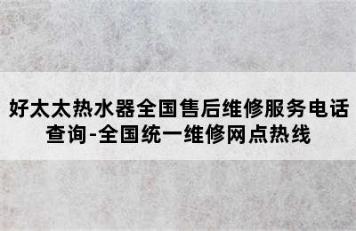 好太太热水器全国售后维修服务电话查询-全国统一维修网点热线