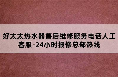 好太太热水器售后维修服务电话人工客服-24小时报修总部热线