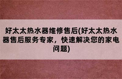 好太太热水器维修售后(好太太热水器售后服务专家，快速解决您的家电问题)