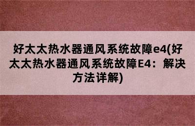 好太太热水器通风系统故障e4(好太太热水器通风系统故障E4：解决方法详解)