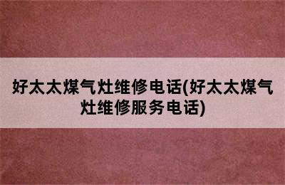 好太太煤气灶维修电话(好太太煤气灶维修服务电话)