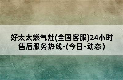 好太太燃气灶(全国客服)24小时售后服务热线-(今日-动态）