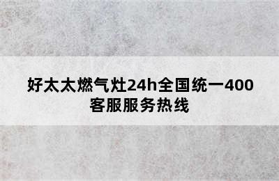 好太太燃气灶24h全国统一400客服服务热线