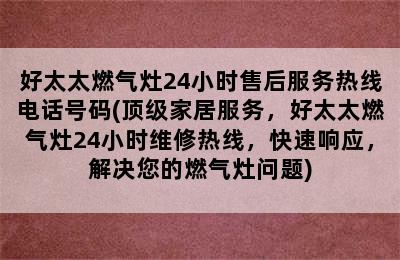 好太太燃气灶24小时售后服务热线电话号码(顶级家居服务，好太太燃气灶24小时维修热线，快速响应，解决您的燃气灶问题)