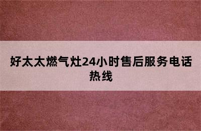 好太太燃气灶24小时售后服务电话热线