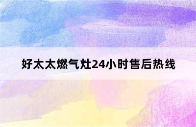 好太太燃气灶24小时售后热线