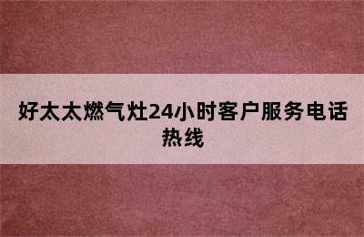 好太太燃气灶24小时客户服务电话热线