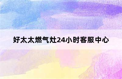 好太太燃气灶24小时客服中心